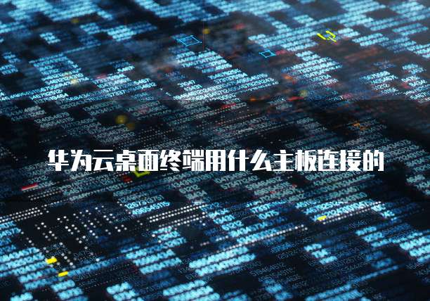 华为云桌面终端用什么主板连接的
