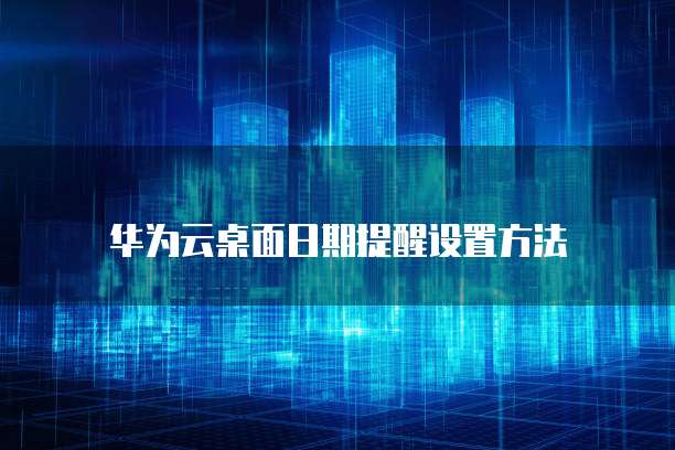 华为云桌面日期提醒设置方法