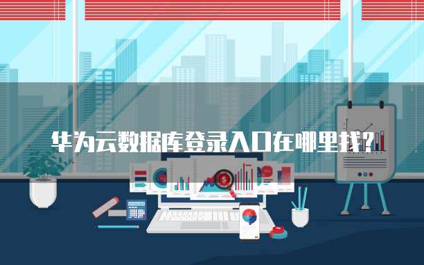华为云数据库登录入口在哪里找?
