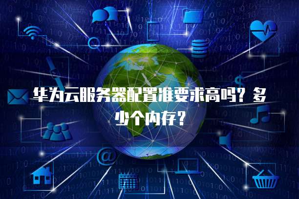 华为云服务器配置准要求高吗？多少个内存？