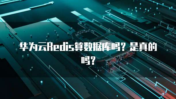 华为云Redis算数据库吗?是真的吗?