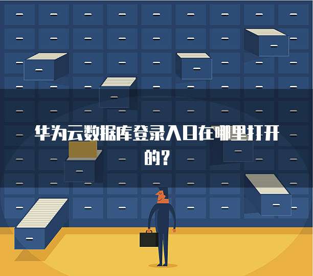 华为云数据库登录入口在哪里打开的?