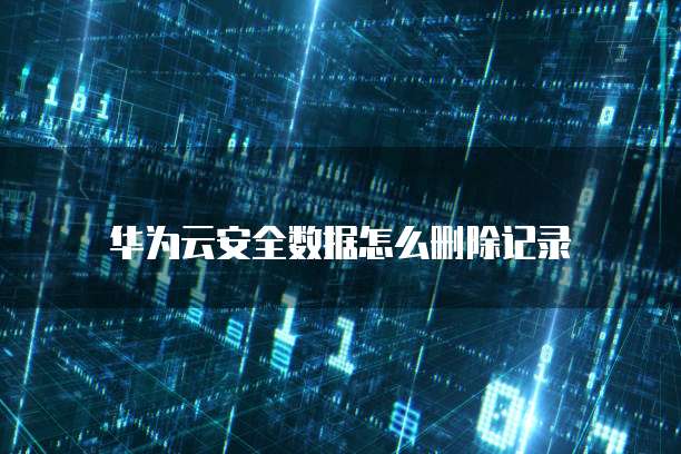 华为云安全数据怎么删除记录