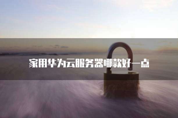 家用华为云服务器哪款好一点