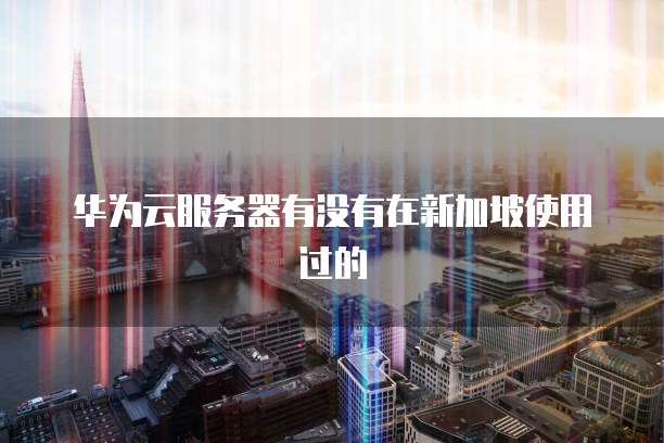 华为云服务器有没有在新加坡使用过的