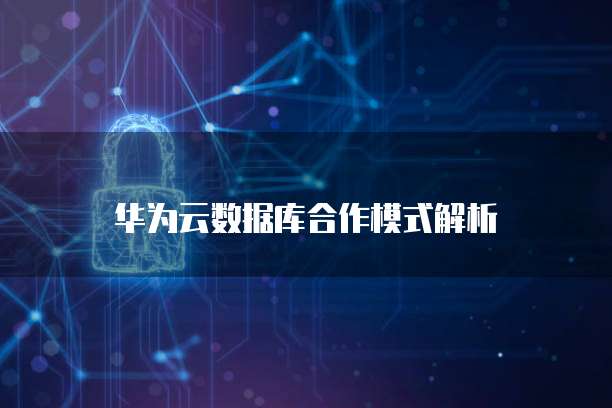 华为云数据库合作模式解析