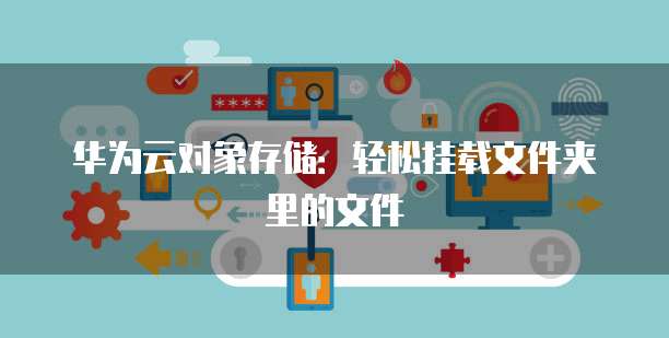 华为云对象存储:轻松挂载文件夹里的文件