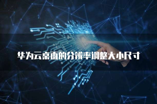 华为云桌面的分辨率调整大小尺寸