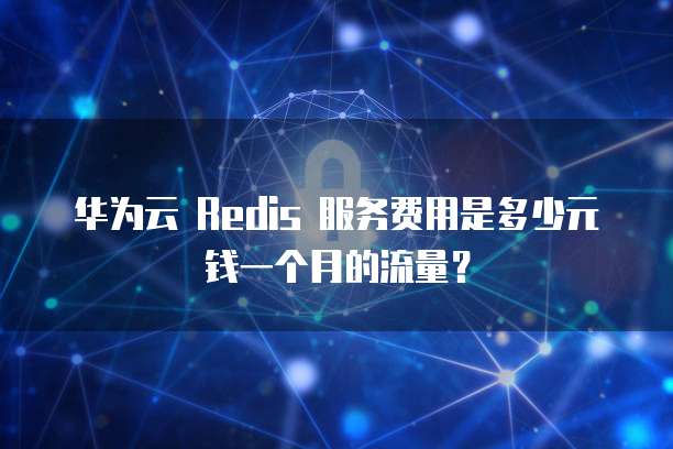 华为云 Redis 服务费用是多少元钱一个月的流量?
