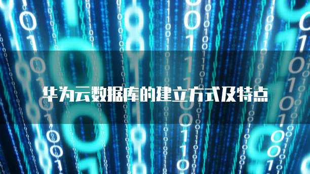 华为云数据库的建立方式及特点