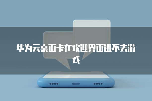 华为云桌面卡在欢迎界面进不去游戏