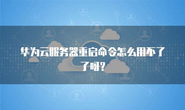 华为云服务器重启命令怎么用不了了呀?