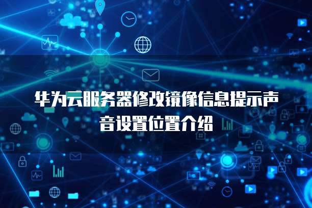 华为云服务器修改镜像信息提示声音设置位置介绍