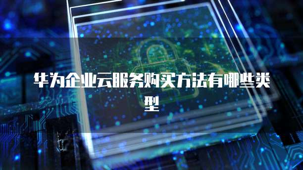 华为云服务器购买方式选择哪个类型