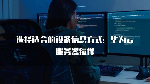 选择适合的设备信息方式：华为云服务器镜像