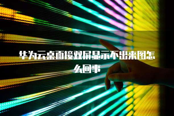华为云桌面接双屏显示不出来图怎么回事