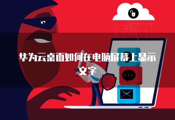 华为云桌面如何在电脑屏幕上显示文字