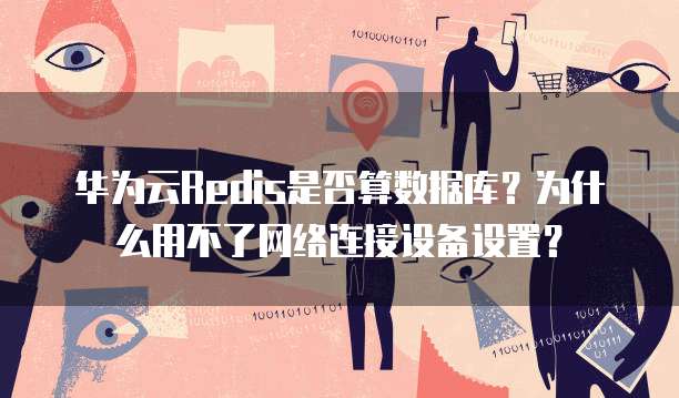 华为云Redis是否算数据库？为什么用不了网络连接设备设置？