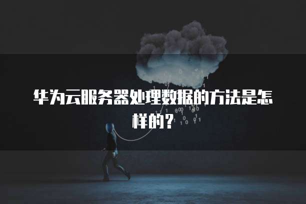 华为云服务器处理数据的方法是怎样的？