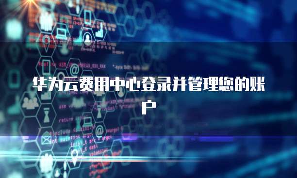 华为云费用中心登录并管理您的账户