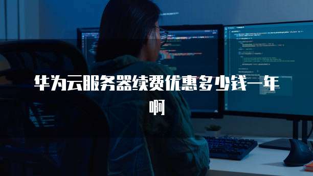 华为云服务器续费优惠多少钱一年啊