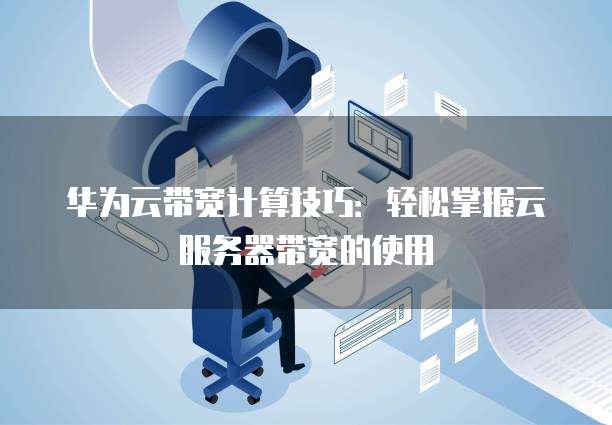 华为云带宽计算技巧:轻松掌握云服务器带宽的使用