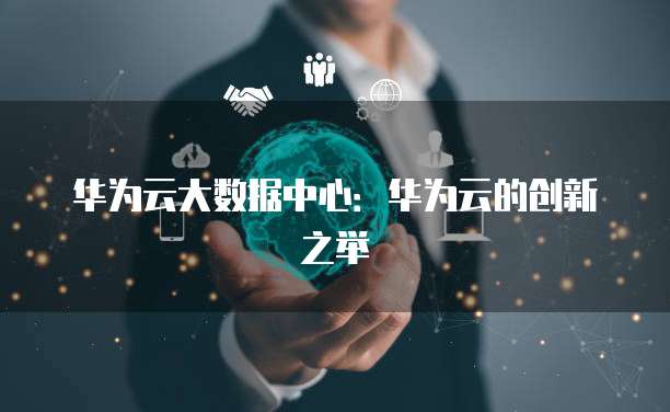 华为云大数据中心:华为云的创新之举