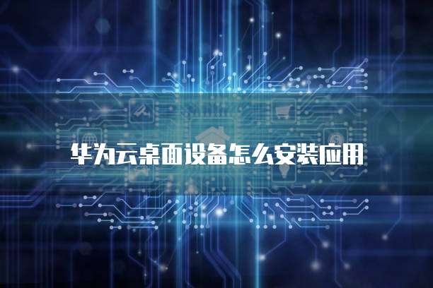 华为云桌面设备怎么安装应用
