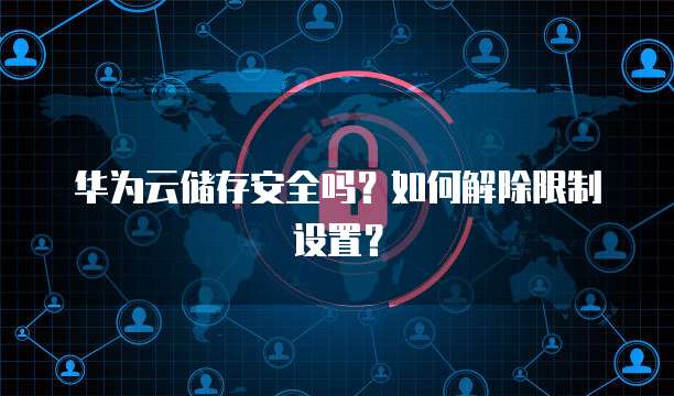 华为云储存安全吗？如何解除限制设置？