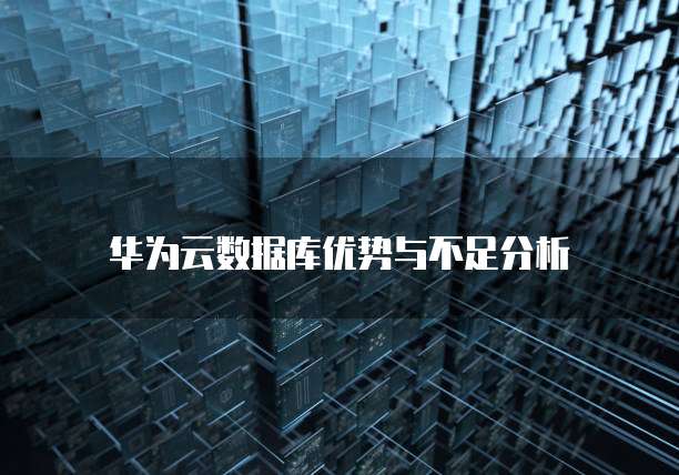 华为云数据库优势与不足分析