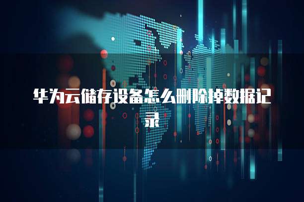 华为云储存设备怎么删除掉数据记录