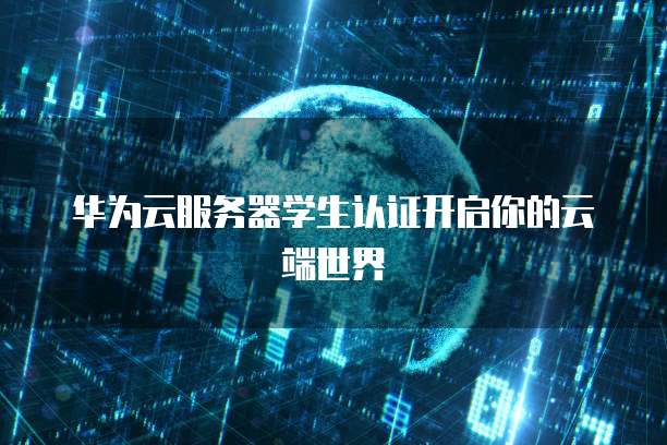 华为云服务器学生认证开启你的云端世界