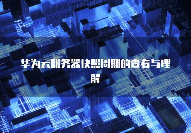 华为云服务器快照周期的查看与理解