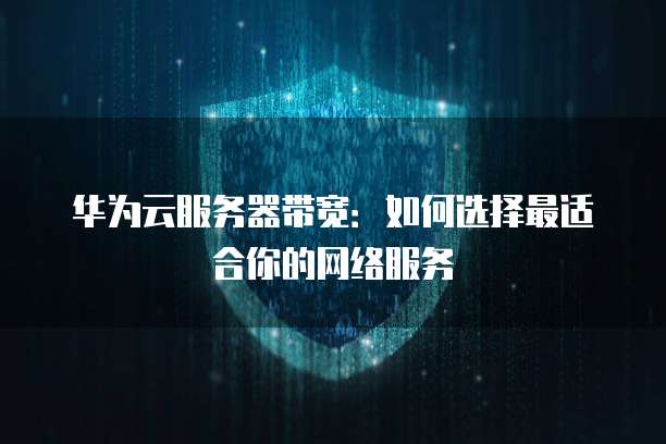 华为云服务器带宽:如何选择最适合你的网络服务