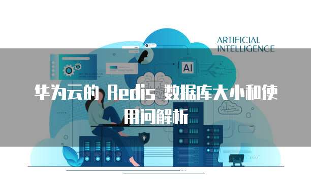 华为云的 Redis 数据库大小和使用问解析