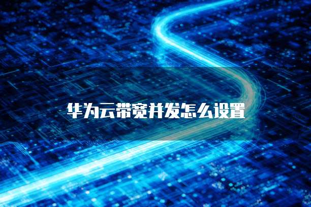 华为云带宽并发怎么设置