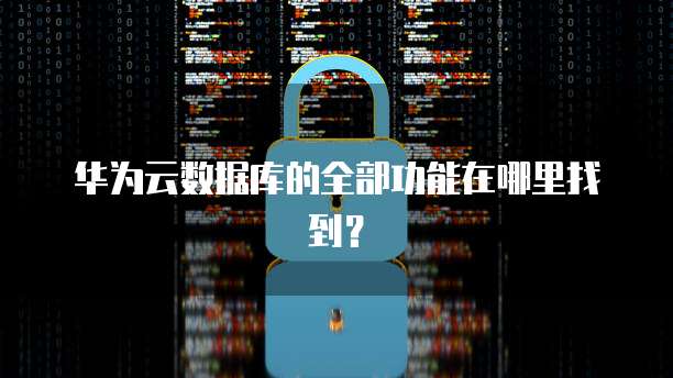 华为云数据库的全部功能在哪里找到?