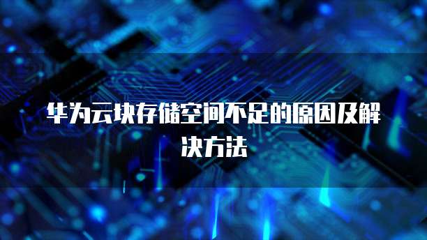 华为云块存储空间不足的原因及解决方法