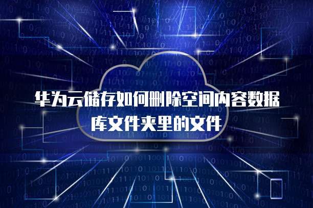 华为云储存如何删除空间内容数据库文件夹里的文件