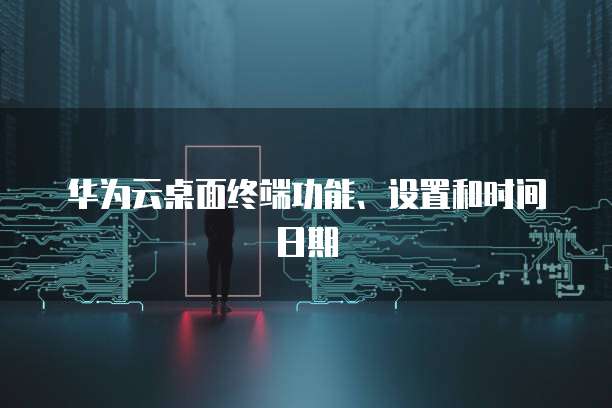 华为云桌面终端功能、设置和时间日期