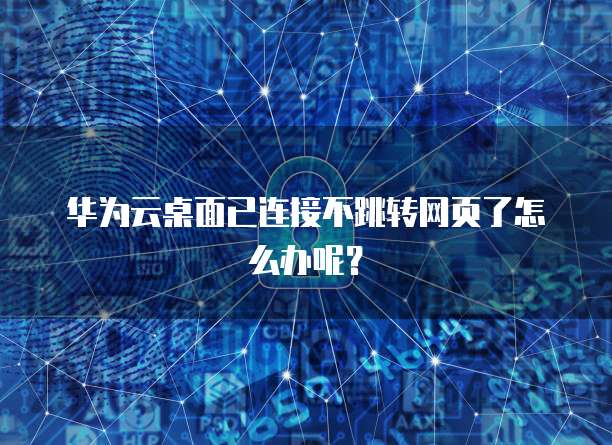 华为云桌面已连接不跳转网页了怎么办呢?