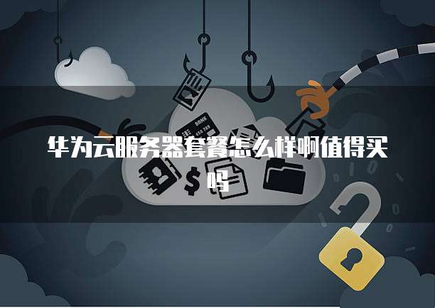 华为云服务器套餐怎么样啊值得买吗