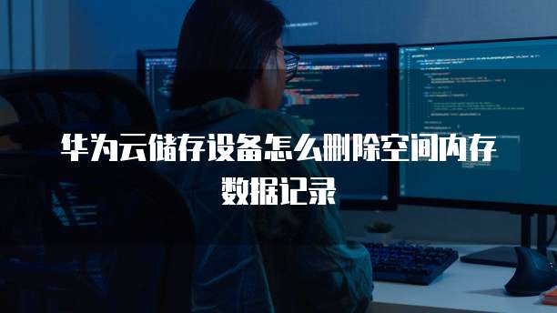 华为云储存设备怎么删除空间内存数据记录