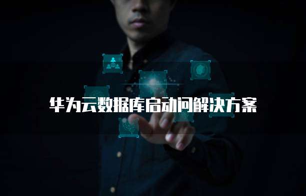 华为云数据库启动问解决方案