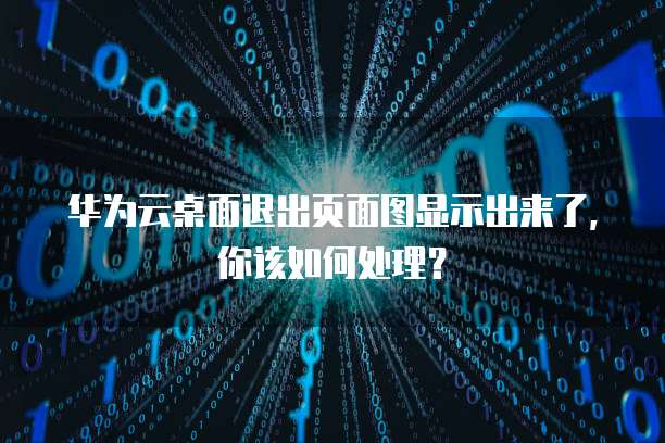 华为云桌面退出页面图显示出来了,你该如何处理?