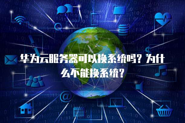 华为云服务器可以换系统吗?为什么不能换系统?