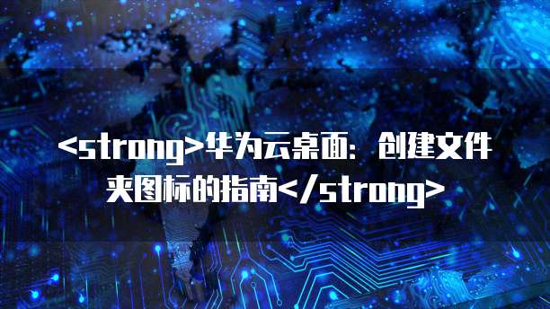 <strong>华为云桌面:创建文件夹图标的指南</strong>