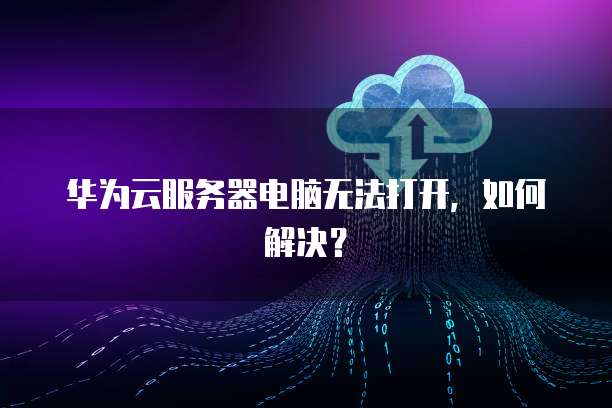华为云服务器重启后连接不上怎么办呀怎么办