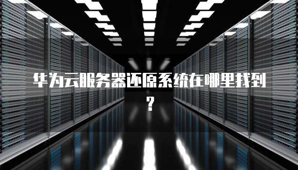 华为云服务器还原系统在哪里找到?
