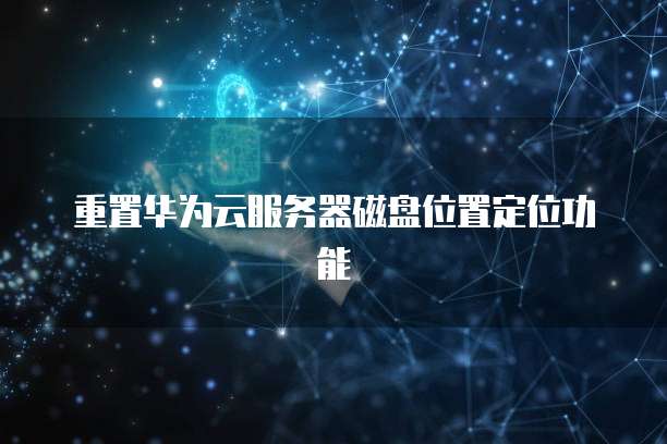 重置华为云服务器磁盘位置定位功能